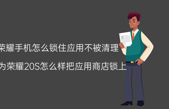 荣耀手机怎么锁住应用不被清理 华为荣耀20S怎么样把应用商店锁上？